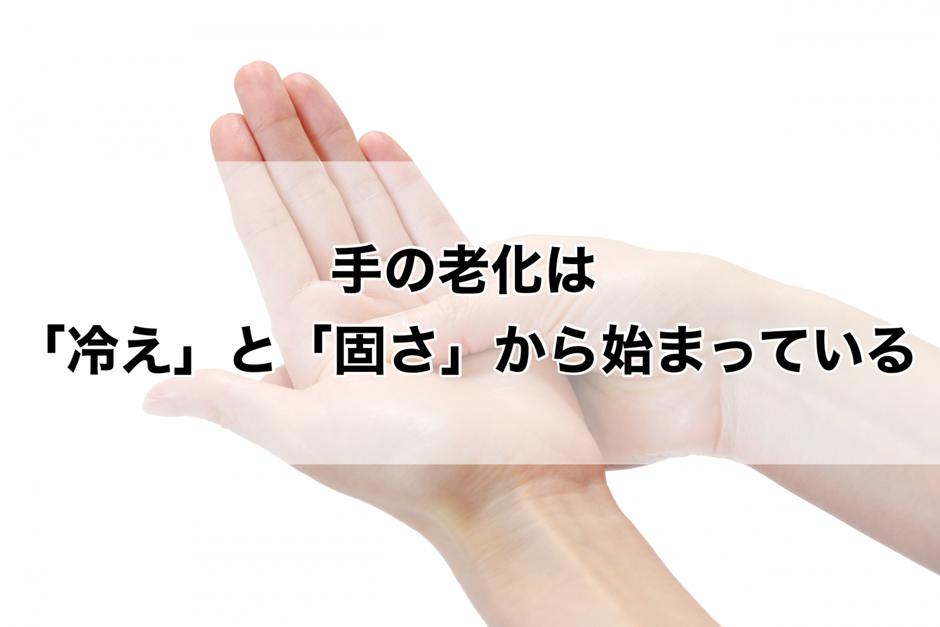 手の老化は「冷え」と「固さ」から始まっている